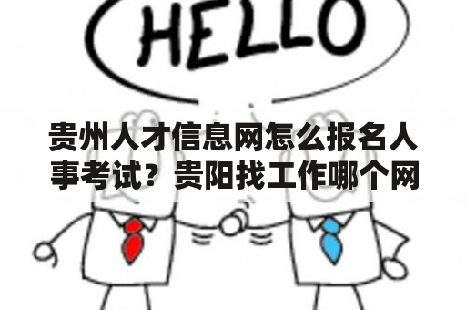 贵州人才信息网怎么报名人事考试？贵阳找工作哪个网站好？