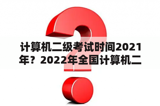 计算机二级考试时间2021年？2022年全国计算机二级考试时间？