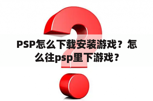 PSP怎么下载安装游戏？怎么往psp里下游戏？