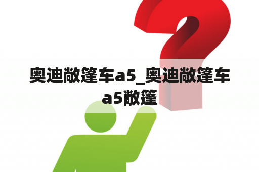 奥迪敞篷车a5_奥迪敞篷车a5敞篷