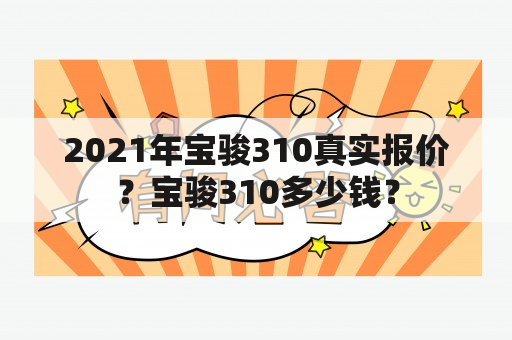 2021年宝骏310真实报价？宝骏310多少钱？