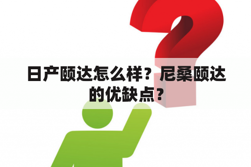 日产颐达怎么样？尼桑颐达的优缺点？