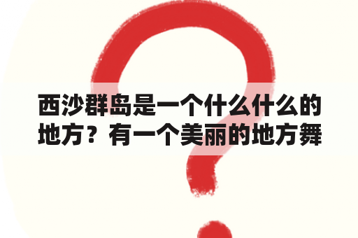 西沙群岛是一个什么什么的地方？有一个美丽的地方舞蹈