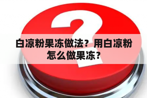 白凉粉果冻做法？用白凉粉怎么做果冻？