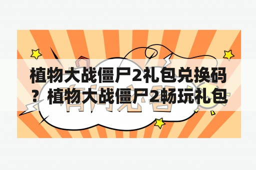 植物大战僵尸2礼包兑换码？植物大战僵尸2畅玩礼包有什么用处？