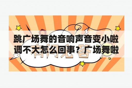 跳广场舞的音响声音变小啦调不大怎么回事？广场舞啦