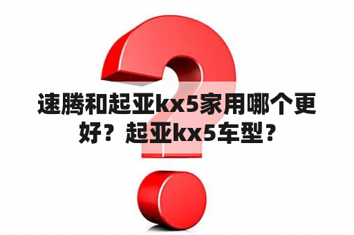 速腾和起亚kx5家用哪个更好？起亚kx5车型？