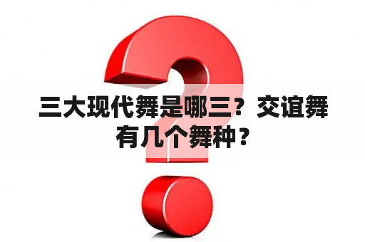 三大现代舞是哪三？交谊舞有几个舞种？