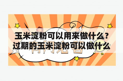 玉米淀粉可以用来做什么？过期的玉米淀粉可以做什么？