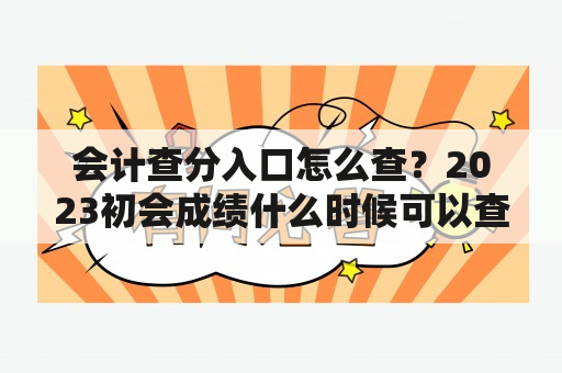 会计查分入口怎么查？2023初会成绩什么时候可以查询？