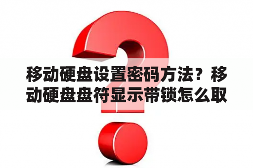 移动硬盘设置密码方法？移动硬盘盘符显示带锁怎么取消？