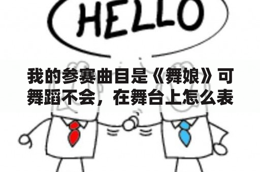 我的参赛曲目是《舞娘》可舞蹈不会，在舞台上怎么表现这首歌呢？适合小学生跳的舞蹈？