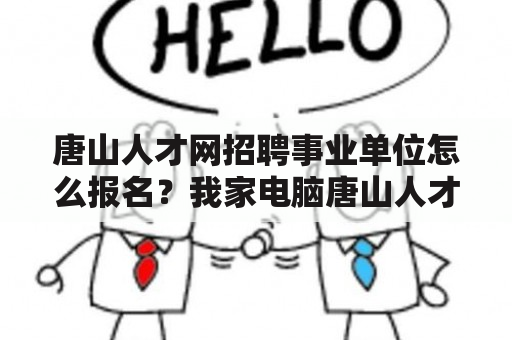 唐山人才网招聘事业单位怎么报名？我家电脑唐山人才网进不去怎么办？