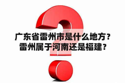 广东省雷州市是什么地方？雷州属于河南还是福建？