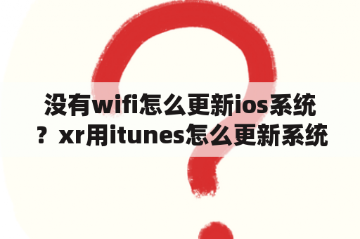 没有wifi怎么更新ios系统？xr用itunes怎么更新系统？