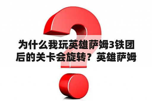 为什么我玩英雄萨姆3铁团后的关卡会旋转？英雄萨姆4多少章节？