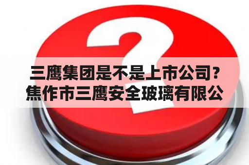 三鹰集团是不是上市公司？焦作市三鹰安全玻璃有限公司介绍？