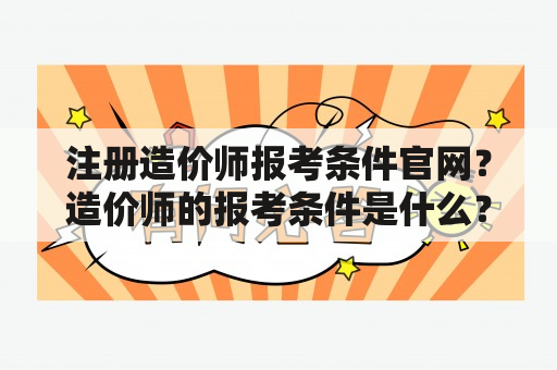 注册造价师报考条件官网？造价师的报考条件是什么？