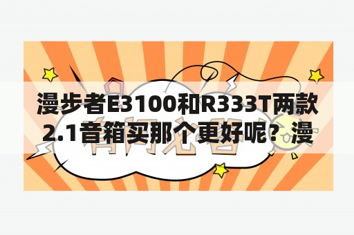 漫步者E3100和R333T两款2.1音箱买那个更好呢？漫步者m12