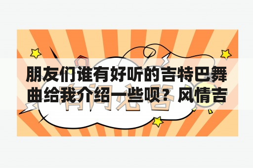 朋友们谁有好听的吉特巴舞曲给我介绍一些呗？风情吉特巴是谁唱的？