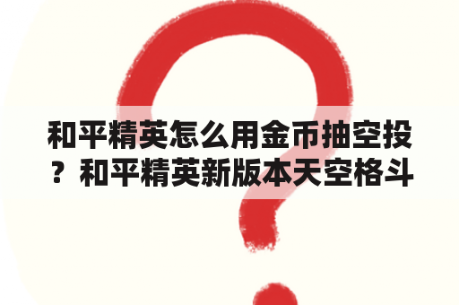 和平精英怎么用金币抽空投？和平精英新版本天空格斗赛哪里有空投？