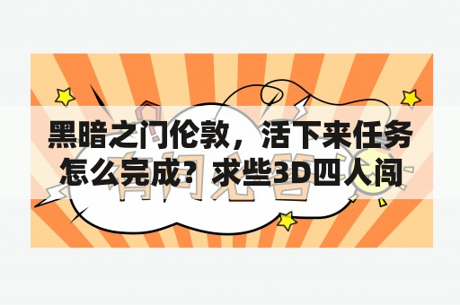 黑暗之门伦敦，活下来任务怎么完成？求些3D四人闯关的单机游戏？