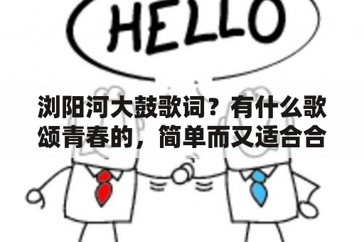 浏阳河大鼓歌词？有什么歌颂青春的，简单而又适合合唱的歌曲？