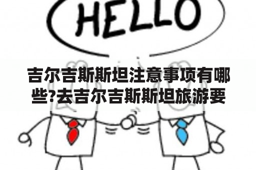 吉尔吉斯斯坦注意事项有哪些?去吉尔吉斯斯坦旅游要注意些什么东西？斯坦怎么样，吉尔吉斯斯坦有什么好玩的地方？