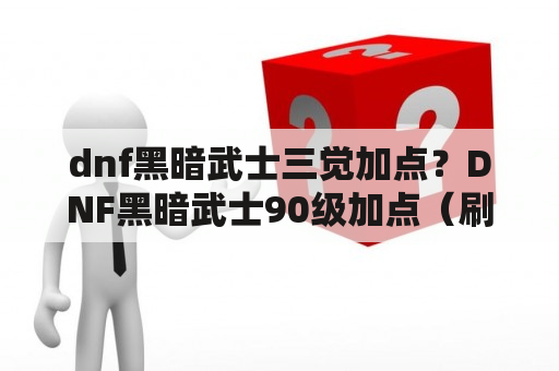 dnf黑暗武士三觉加点？DNF黑暗武士90级加点（刷图必点技能）？