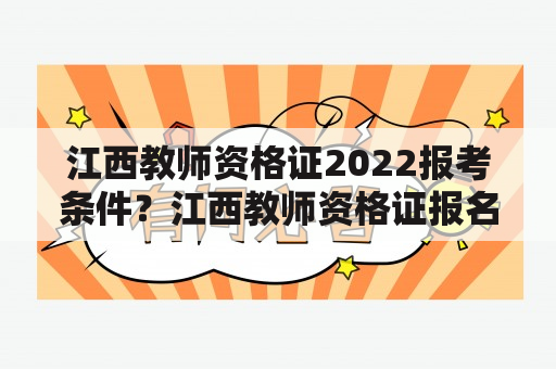 江西教师资格证2022报考条件？江西教师资格证报名官网？