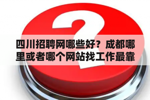 四川招聘网哪些好？成都哪里或者哪个网站找工作最靠谱？