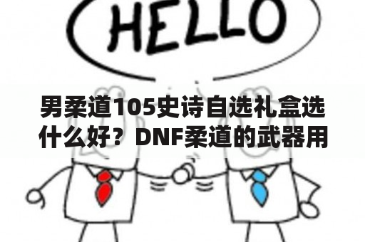 男柔道105史诗自选礼盒选什么好？DNF柔道的武器用什么？臂铠？还是东方棍？武器有强化的必要么？