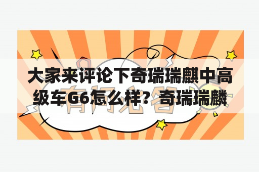 大家来评论下奇瑞瑞麒中高级车G6怎么样？奇瑞瑞麟g6仪表盘上发动机亮黄灯什么原因？