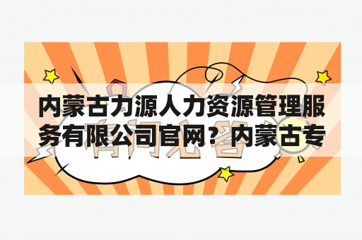 内蒙古力源人力资源管理服务有限公司官网？内蒙古专业技术资格证书查询？