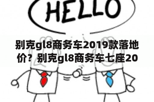 别克gl8商务车2019款落地价？别克gl8商务车七座2023款落地价？