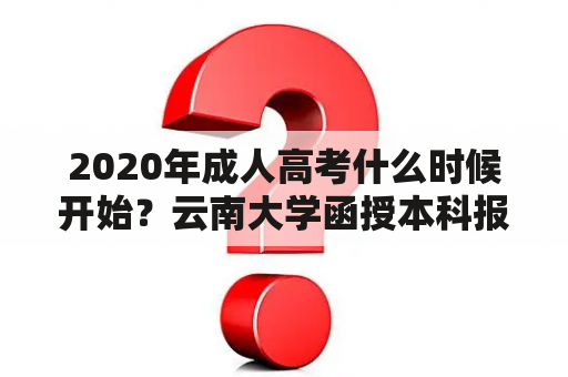 2020年成人高考什么时候开始？云南大学函授本科报名流程？