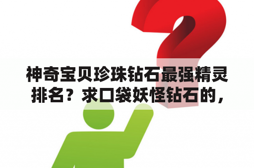 神奇宝贝珍珠钻石最强精灵排名？求口袋妖怪钻石的，精灵性格表~~？