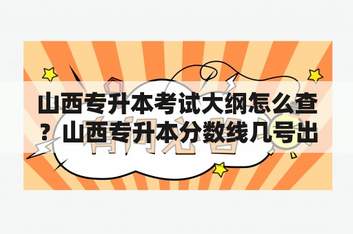 山西专升本考试大纲怎么查？山西专升本分数线几号出来2023年汉语言？