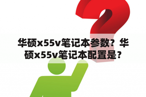 华硕x55v笔记本参数？华硕x55v笔记本配置是？