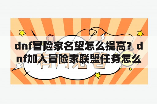 dnf冒险家名望怎么提高？dnf加入冒险家联盟任务怎么做？