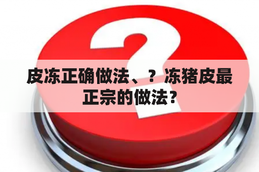 皮冻正确做法、？冻猪皮最正宗的做法？