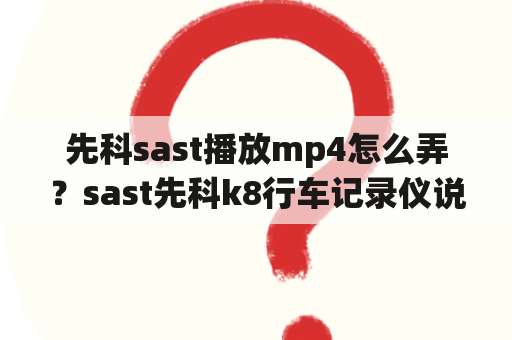 先科sast播放mp4怎么弄？sast先科k8行车记录仪说明书？