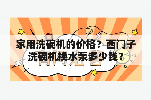 家用洗碗机的价格？西门子洗碗机换水泵多少钱？