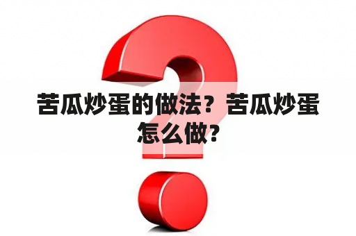 苦瓜炒蛋的做法？苦瓜炒蛋怎么做？