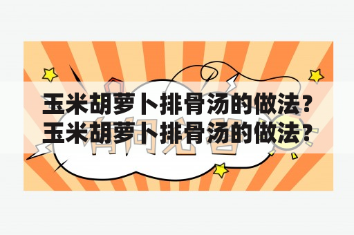 玉米胡萝卜排骨汤的做法？玉米胡萝卜排骨汤的做法？