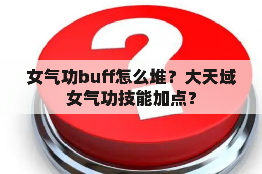 女气功buff怎么堆？大天域女气功技能加点？