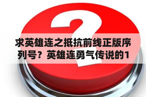 求英雄连之抵抗前线正版序列号？英雄连勇气传说的1虎式精英2公路3法莱斯包围战3个战役的解锁序列号拜求给赏金？