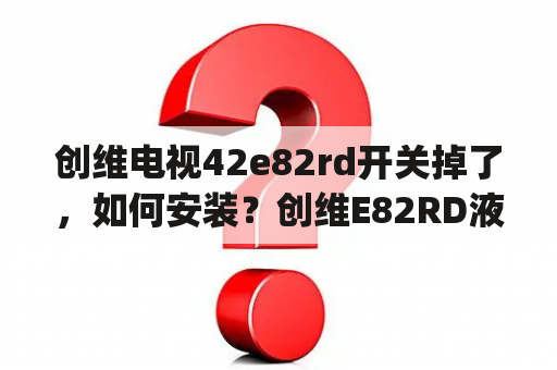 创维电视42e82rd开关掉了，如何安装？创维E82RD液晶电视怎样关闭开关机声音(找遍了菜单设置都没有此设置)？