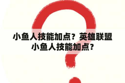 小鱼人技能加点？英雄联盟小鱼人技能加点？