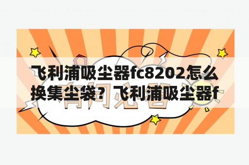 飞利浦吸尘器fc8202怎么换集尘袋？飞利浦吸尘器fc8202怎么拆卸？